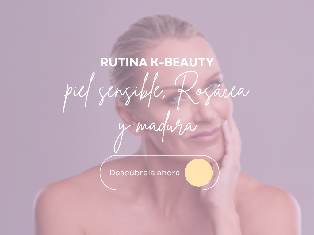 Rutina K-Beauty para Piel Sensible, Rosácea y Signos del Envejecimiento