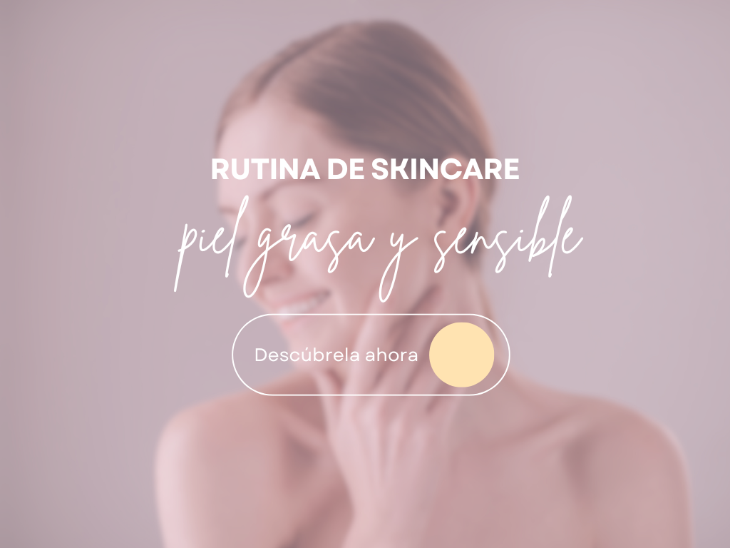 Rutina de Skincare para Piel Grasa y Sensible