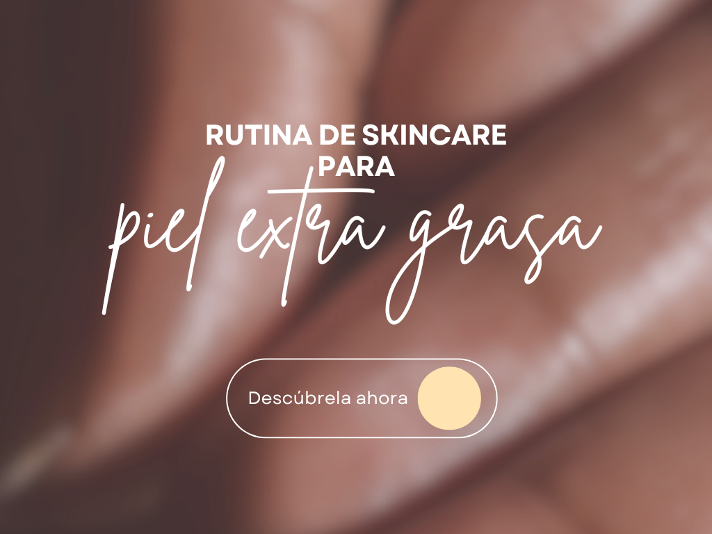 Rutina de Skincare para Piel Extra Grasa