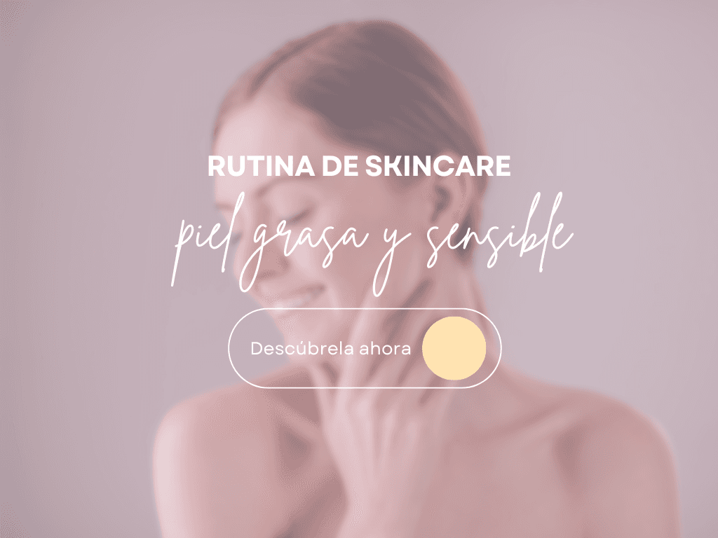 Rutina de Skincare para Piel Grasa y Sensible